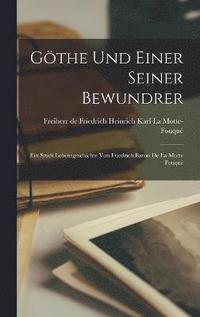 bokomslag Gthe und einer seiner Bewundrer; Ein Stck Lebensgeschichte von Friedrich Baron de la Motte Fouqu