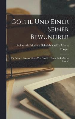 Gthe und einer seiner Bewundrer; Ein Stck Lebensgeschichte von Friedrich Baron de la Motte Fouqu 1