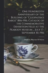 bokomslag One Hundredth Anniversary of the Building of &quot;Cleopatra's Barge&quot; 1816-1916. Catalog of the Commemorative Exhibition Held at the Peabody Museum ... July 17-September 30, 1916