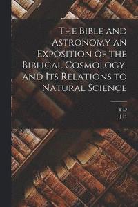bokomslag The Bible and Astronomy an Exposition of the Biblical Cosmology, and its Relations to Natural Science