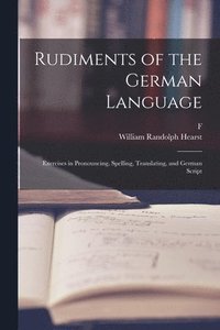 bokomslag Rudiments of the German Language; Exercises in Pronouncing, Spelling, Translating, and German Script