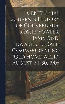 Centennial Souvenir History of Gouverneur, Rossie, Fowler, Hammond, Edwards, DeKalb, Commemorating &quot;Old Home Week&quot;, August 24-30, 1905 1