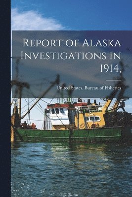 United States Bureau of Fisheries - Report of Alaska Investigations in 1914,, Häftad