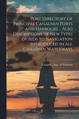 Port Directory of Principal Canadian Ports and Harbours ... Also Descriptions of new Types of Aids to Navigation Introduced in all Canadian Waterways 1