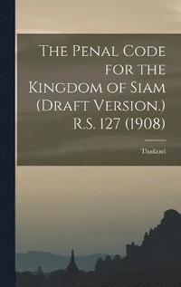 bokomslag The Penal Code for the Kingdom of Siam (draft Version.) R.S. 127 (1908)