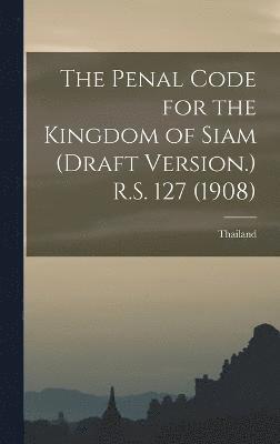 bokomslag The Penal Code for the Kingdom of Siam (draft Version.) R.S. 127 (1908)