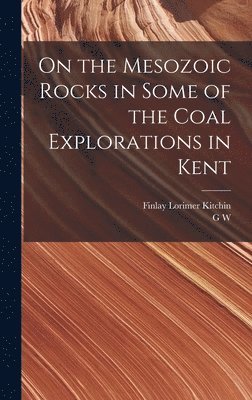 G W 1859-1926 Lamplugh, Finlay Lorimer Kitchin - On the Mesozoic Rocks in Some of the Coal Explorations in Kent, Inbunden
