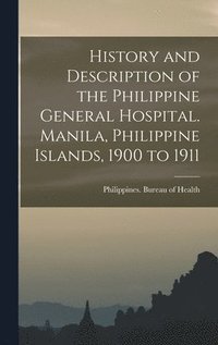 bokomslag History and Description of the Philippine General Hospital. Manila, Philippine Islands, 1900 to 1911
