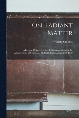 William Crookes - On Radiant Matter [microform], Häftad
