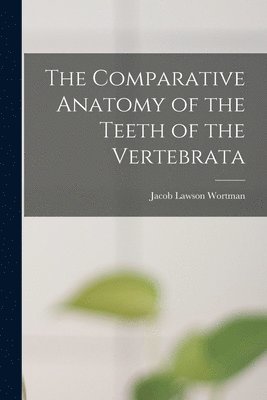 bokomslag The Comparative Anatomy of the Teeth of the Vertebrata