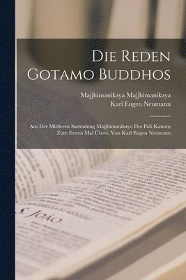 Die Reden Gotamo Buddhos; aus der mittleren Sammlung Majjhimanikayo des Pali-Kanons zum ersten Mal bers. von Karl Eugen Neumann 1