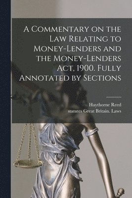 A Commentary on the law Relating to Money-lenders and the Money-lenders act, 1900. Fully Annotated by Sections 1