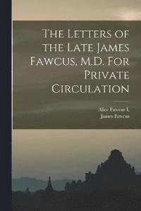 bokomslag The Letters of the Late James Fawcus, M.D. For Private Circulation