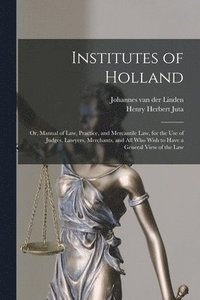 bokomslag Institutes of Holland; or, Manual of law, Practice, and Mercantile law, for the use of Judges, Lawyers, Merchants, and all who Wish to Have a General View of the law