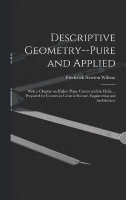 Descriptive Geometry--pure and Applied; With a Chapter on Higher Plane Curves and the Helix ... Prepared for Courses in General Science, Engineering and Architecture 1