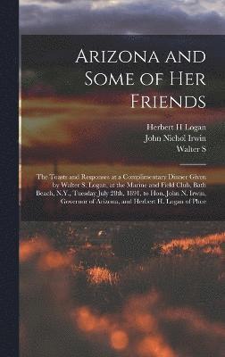 bokomslag Arizona and Some of her Friends; the Toasts and Responses at a Complimentary Dinner Given by Walter S. Logan, at the Marine and Field Club, Bath Beach, N.Y., Tuesday July 28th, 1891, to Hon. John N...
