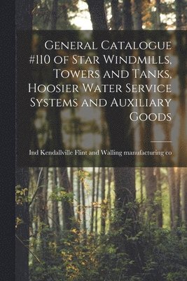 bokomslag General Catalogue #110 of Star Windmills, Towers and Tanks, Hoosier Water Service Systems and Auxiliary Goods