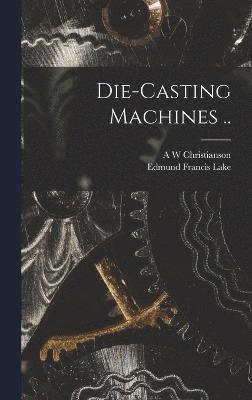 Edmund Francis Lake, A W Christianson, A. W. Christianson - Die-casting Machines .., Inbunden