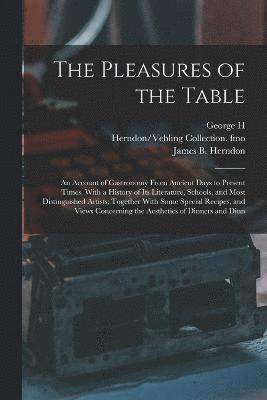 bokomslag The Pleasures of the Table; an Account of Gastronomy From Ancient Days to Present Times. With a History of its Literature, Schools, and Most Distinguished Artists; Together With Some Special Recipes,