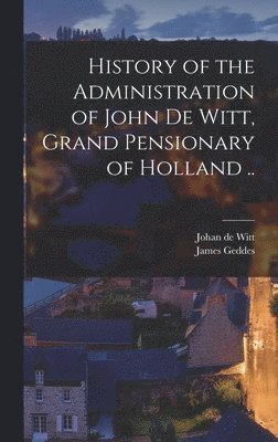 James Geddes, Johan De Witt - History of the Administration of John De Witt, Grand Pensionary of Holland .., Inbunden