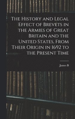 bokomslag The History and Legal Effect of Brevets in the Armies of Great Britain and the United States, From Their Origin in 1692 to the Present Time