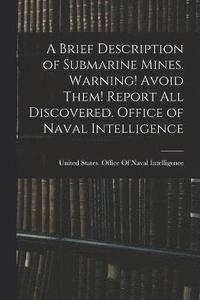 bokomslag A Brief Description of Submarine Mines. Warning! Avoid Them! Report all Discovered. Office of Naval Intelligence