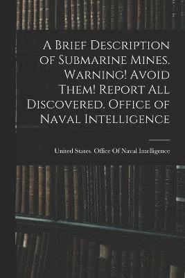 A Brief Description of Submarine Mines. Warning! Avoid Them! Report all Discovered. Office of Naval Intelligence 1