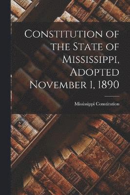 Mississippi Constitution - Constitution of the State of Mississippi, Adopted November 1, 1890, Häftad