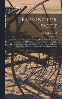 bokomslag Farming for Profit; A Handbook for the American Farmer, a Practical Work, Devoted to Agriculture and Mechanics, Fruit-growing and Gardening, Live-stock, Business Principles, Home Life, and Showing