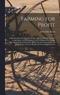 John Elliot Read - Farming for Profit; A Handbook for the American Farmer, a Practical Work, Devoted to Agriculture and Mechanics, Fruit-growing and Gardening, Live-stock, Business Principles, Home Life, and Showing how to Make Money, Preserve Health and Secure Happiness On, Inbunden
