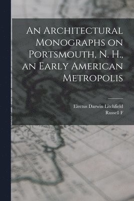 An Architectural Monographs on Portsmouth, N. H., an Early American Metropolis 1