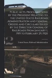 bokomslag Public Acts, Proclamations by the President Relating to the United States Railroad Administration and General Orders and Circulars Issued by the Director General of Railroads From January 1, 1919 to
