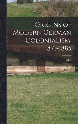 Origins of Modern German Colonialism, 1871-1885 1