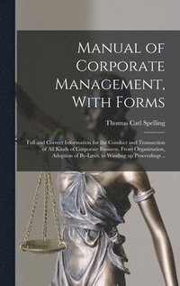 bokomslag Manual of Corporate Management, With Forms; Full and Correct Information for the Conduct and Transaction of all Kinds of Corporate Business, From Organization, Adoption of By-laws, to Winding up Pr...