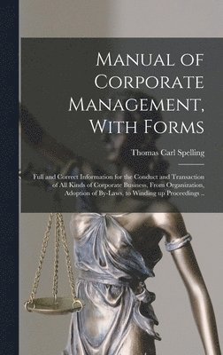 bokomslag Manual of Corporate Management, With Forms; Full and Correct Information for the Conduct and Transaction of all Kinds of Corporate Business, From Organization, Adoption of By-laws, to Winding up Pr...
