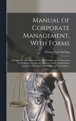 Manual of Corporate Management, With Forms; Full and Correct Information for the Conduct and Transaction of all Kinds of Corporate Business, From Organization, Adoption of By-laws, to Winding up 1