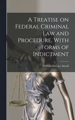 bokomslag A Treatise on Federal Criminal law and Procedure, With Forms of Indictment