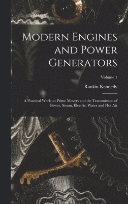 bokomslag Modern Engines and Power Generators; a Practical Work on Prime Movers and the Transmission of Power, Steam, Electric, Water and hot air; Volume 1