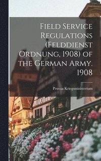 bokomslag Field Service Regulations (felddienst Ordnung, 1908) of the German Army. 1908