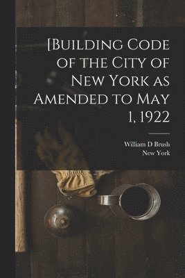 bokomslag [Building Code of the City of New York as Amended to May 1, 1922