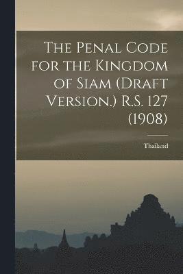 bokomslag The Penal Code for the Kingdom of Siam (draft Version.) R.S. 127 (1908)