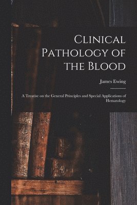 Clinical Pathology of the Blood; a Treatise on the General Principles and Special Applications of Hematology 1