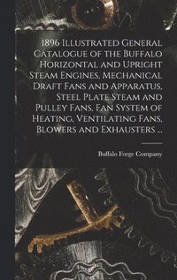 bokomslag 1896 Illustrated General Catalogue of the Buffalo Horizontal and Upright Steam Engines, Mechanical Draft Fans and Apparatus, Steel Plate Steam and Pulley Fans, fan System of Heating, Ventilating Fa...