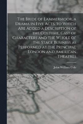 Bride of Lammermoor, a Drama in Five Acts, to Which are Added a Description of the Costume, Cast of Characters and the Whole of the Stage Business as Performed at the Principal London and American Theatres