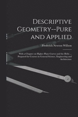 Descriptive Geometry--pure and Applied; With a Chapter on Higher Plane Curves and the Helix ... Prepared for Courses in General Science, Engineering and Architecture