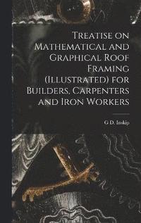 bokomslag Treatise on Mathematical and Graphical Roof Framing (illustrated) for Builders, Carpenters and Iron Workers