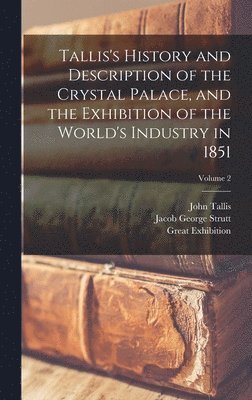 Great Exhibition, John Tallis, Jacob George Strutt - Tallis's History and Description of the Crystal Palace, and the Exhibition of the World's Industry in 1851; Volume 2, Inbunden