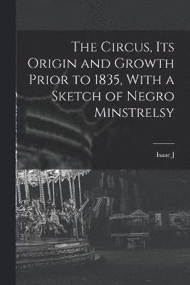 bokomslag The Circus, its Origin and Growth Prior to 1835, With a Sketch of Negro Minstrelsy