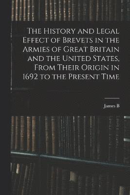 bokomslag The History and Legal Effect of Brevets in the Armies of Great Britain and the United States, From Their Origin in 1692 to the Present Time