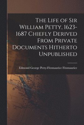 bokomslag The Life of Sir William Petty, 1623-1687 Chiefly Derived From Private Documents Hitherto Unpublished